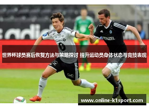 世界杯球员赛后恢复方法与策略探讨 提升运动员身体状态与竞技表现