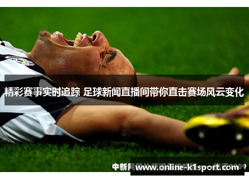 精彩赛事实时追踪 足球新闻直播间带你直击赛场风云变化
