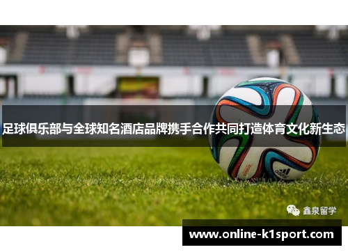 足球俱乐部与全球知名酒店品牌携手合作共同打造体育文化新生态