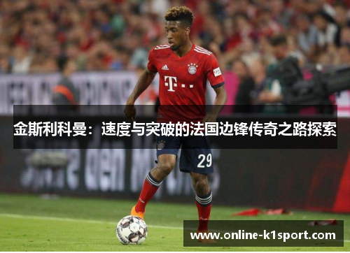 金斯利科曼：速度与突破的法国边锋传奇之路探索