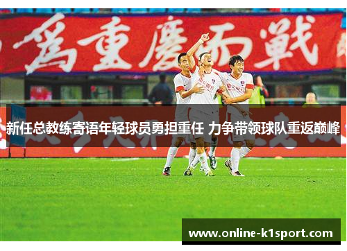 新任总教练寄语年轻球员勇担重任 力争带领球队重返巅峰