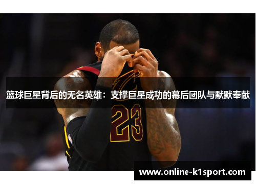 篮球巨星背后的无名英雄：支撑巨星成功的幕后团队与默默奉献