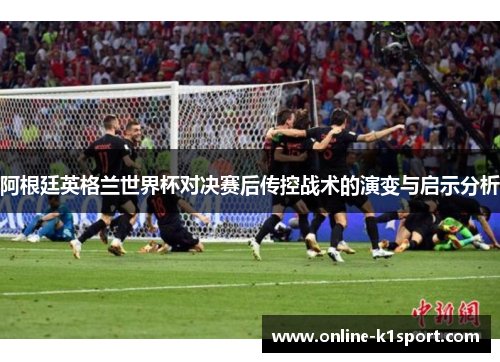 阿根廷英格兰世界杯对决赛后传控战术的演变与启示分析