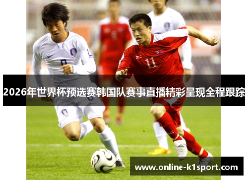 2026年世界杯预选赛韩国队赛事直播精彩呈现全程跟踪