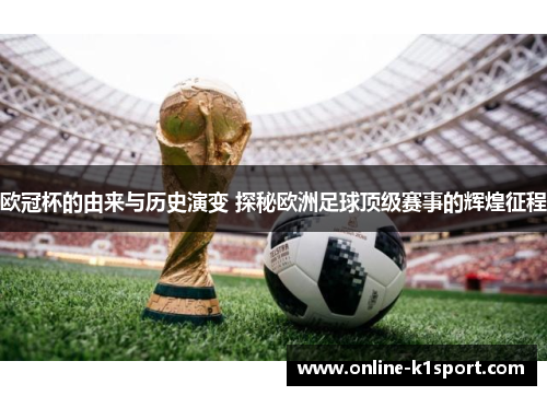 欧冠杯的由来与历史演变 探秘欧洲足球顶级赛事的辉煌征程