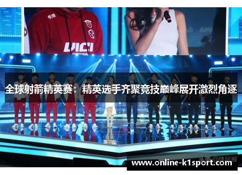 全球射箭精英赛：精英选手齐聚竞技巅峰展开激烈角逐