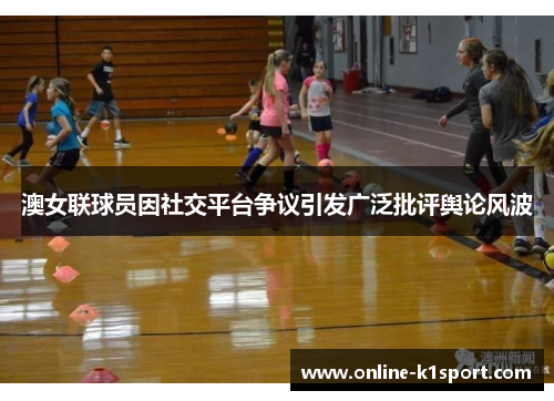 澳女联球员因社交平台争议引发广泛批评舆论风波