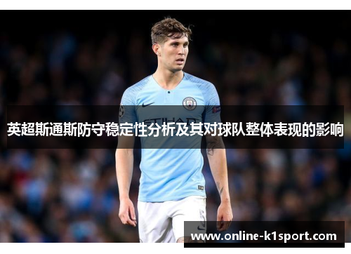 英超斯通斯防守稳定性分析及其对球队整体表现的影响