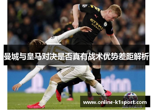曼城与皇马对决是否真有战术优势差距解析