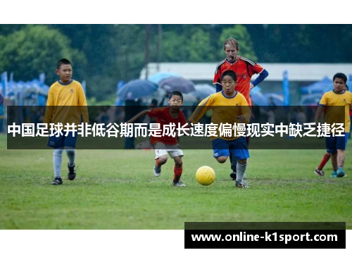 中国足球并非低谷期而是成长速度偏慢现实中缺乏捷径
