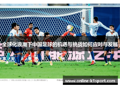 全球化浪潮下中国足球的机遇与挑战如何应对与发展