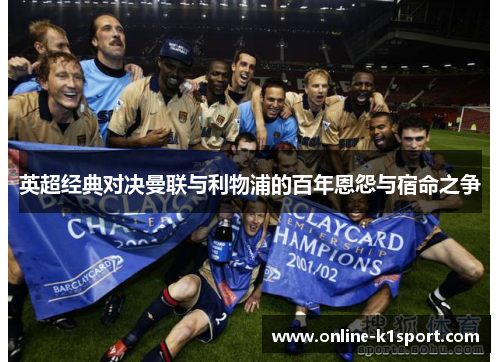 英超经典对决曼联与利物浦的百年恩怨与宿命之争