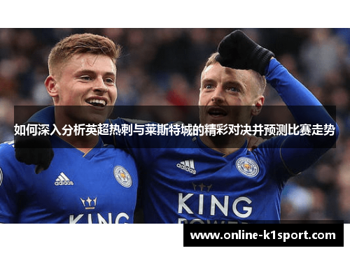 如何深入分析英超热刺与莱斯特城的精彩对决并预测比赛走势
