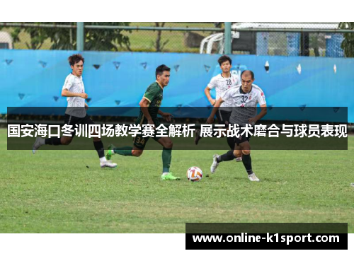 国安海口冬训四场教学赛全解析 展示战术磨合与球员表现