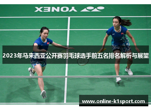 2023年马来西亚公开赛羽毛球选手前五名排名解析与展望